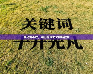 罗马城不败，迪巴拉成尤文图斯救星