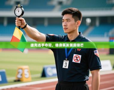 捷克选手夺冠，雄姿英发展露锋芒