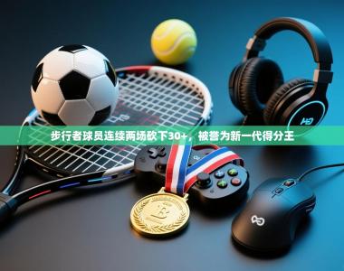 步行者球员连续两场砍下30+，被誉为新一代得分王