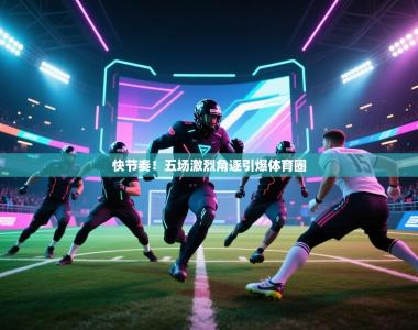 快节奏！五场激烈角逐引爆体育圈