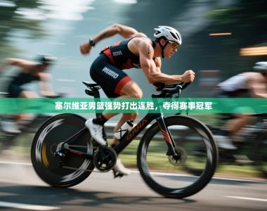 塞尔维亚男篮强势打出连胜，夺得赛事冠军