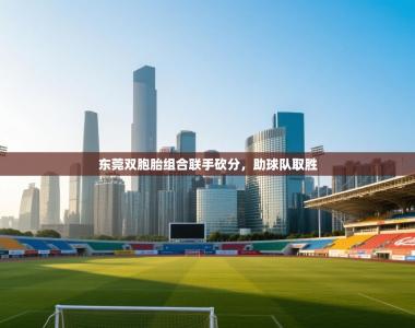 东莞双胞胎组合联手砍分，助球队取胜