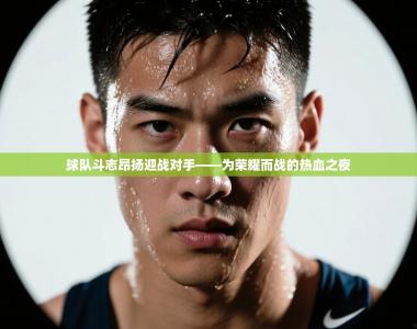 球队斗志昂扬迎战对手——为荣耀而战的热血之夜