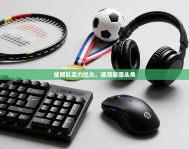 成都队实力出众，逐渐崭露头角