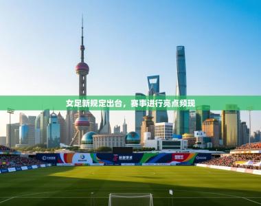 女足新规定出台，赛事进行亮点频现
