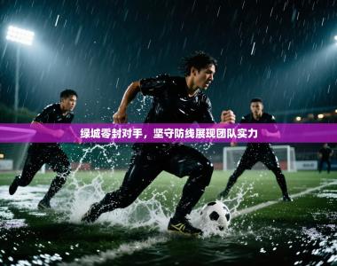 绿城零封对手，坚守防线展现团队实力