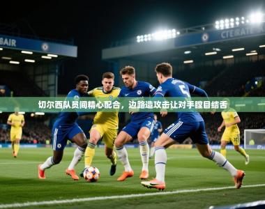 切尔西队员间精心配合，边路造攻击让对手瞠目结舌