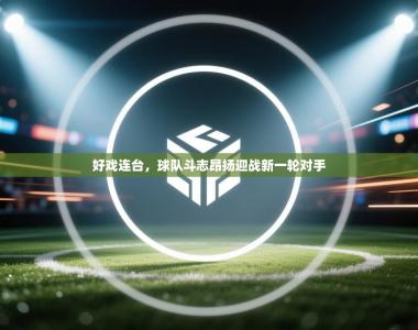 好戏连台，球队斗志昂扬迎战新一轮对手