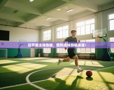 拉齐奥主场告捷，胜利滋味酣畅淋漓！