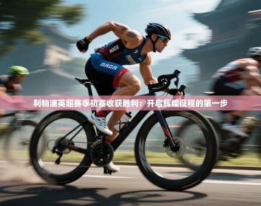 利物浦英超赛季初赛收获胜利：开启辉煌征程的第一步