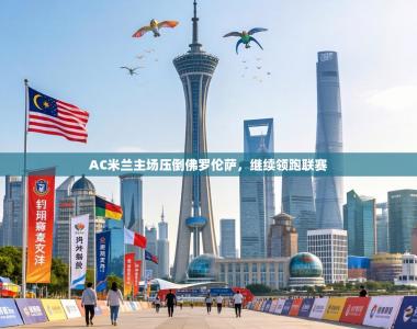 AC米兰主场压倒佛罗伦萨，继续领跑联赛