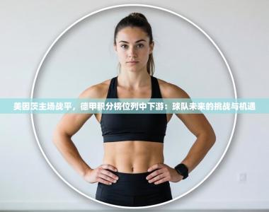 美因茨主场战平，德甲积分榜位列中下游：球队未来的挑战与机遇