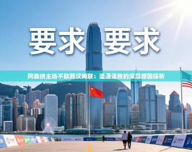 阿森纳主场不敌西汉姆联：遭遇连败的深层原因探析