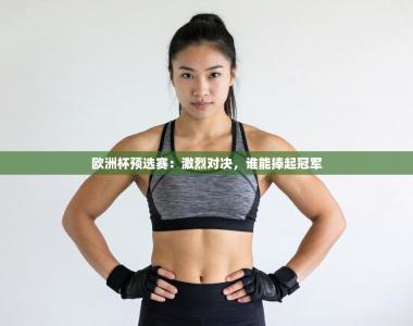 欧洲杯预选赛：激烈对决，谁能捧起冠军
