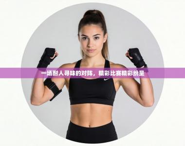 一场耐人寻味的对阵，精彩比赛精彩纷呈