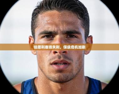 伯恩利客场失利，保级危机加剧