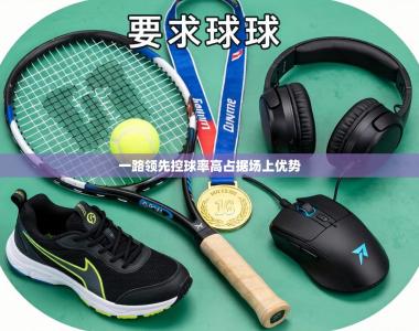 一路领先控球率高占据场上优势