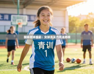 国际足球盛宴：女球员实力无法忽视