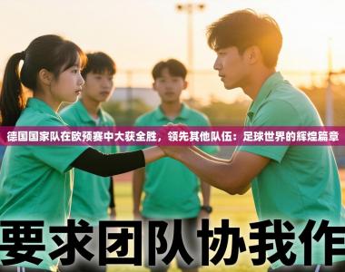 德国国家队在欧预赛中大获全胜，领先其他队伍：足球世界的辉煌篇章