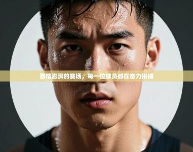 激情澎湃的赛场，每一位球员都在奋力拼搏