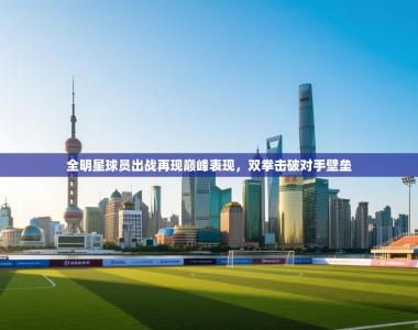 全明星球员出战再现巅峰表现，双拳击破对手壁垒