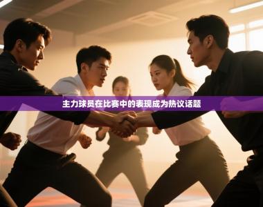 主力球员在比赛中的表现成为热议话题