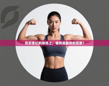 风云变幻的球场上，谁将是最终的赢家？