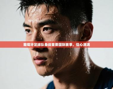 葡萄牙足球队备战重要国际赛事，信心满满