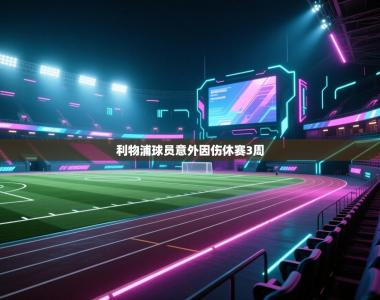 利物浦球员意外因伤休赛3周