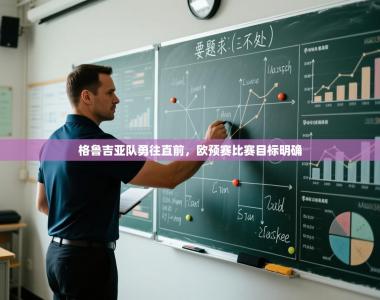 格鲁吉亚队勇往直前，欧预赛比赛目标明确