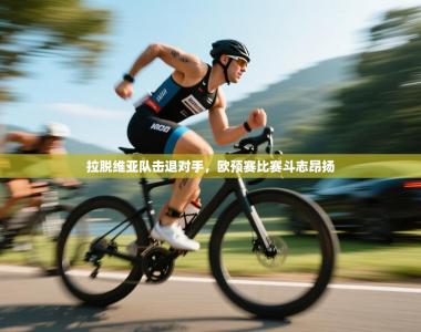 拉脱维亚队击退对手，欧预赛比赛斗志昂扬