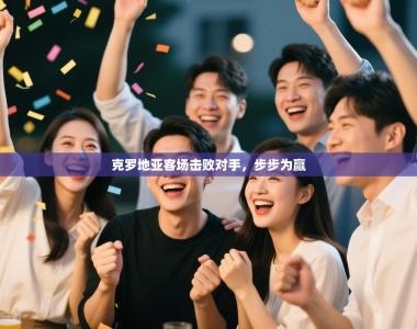 克罗地亚客场击败对手，步步为赢