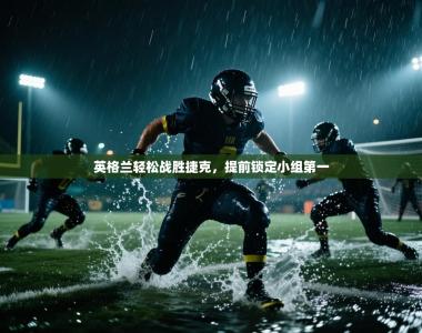 英格兰轻松战胜捷克，提前锁定小组第一