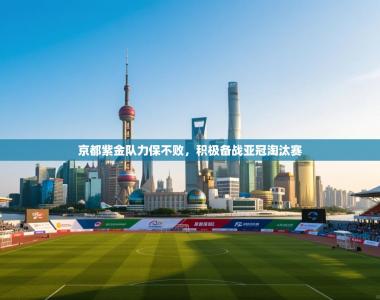 京都紫金队力保不败，积极备战亚冠淘汰赛