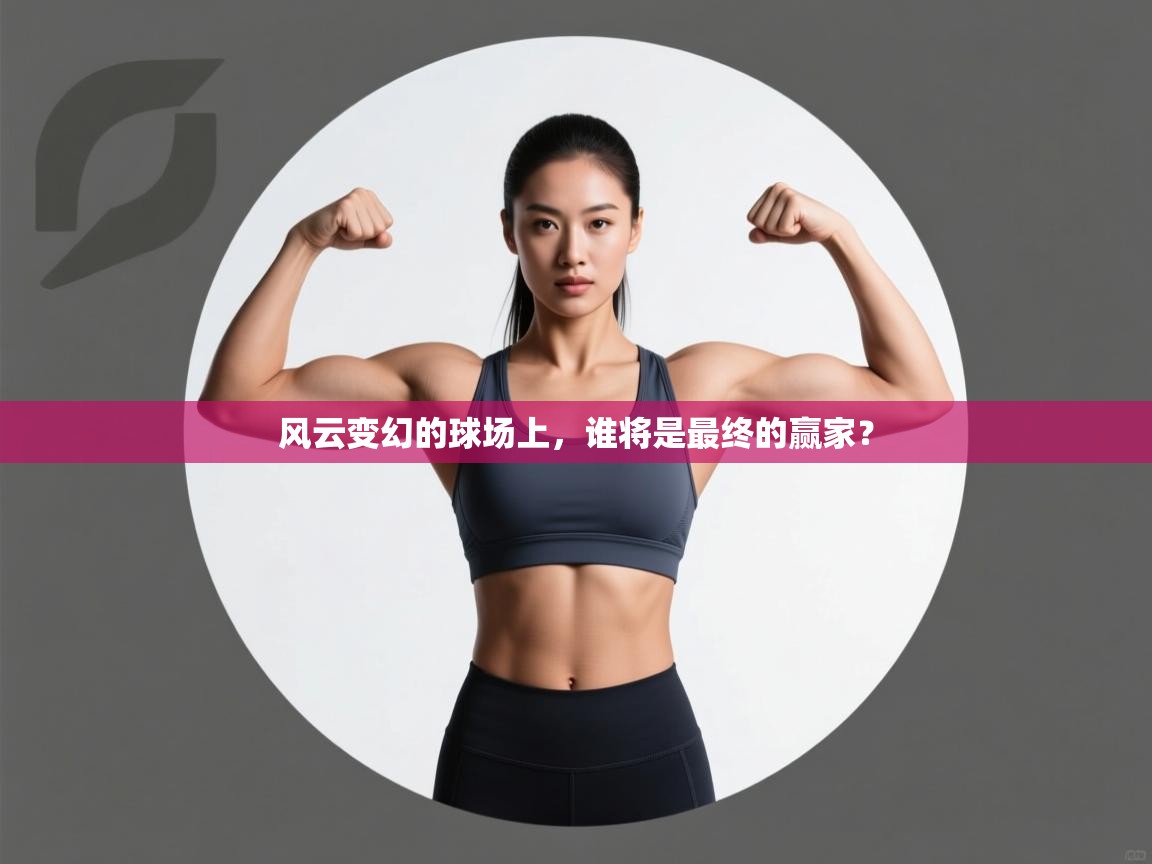 风云变幻的球场上,谁将是最终的赢家? 第1张