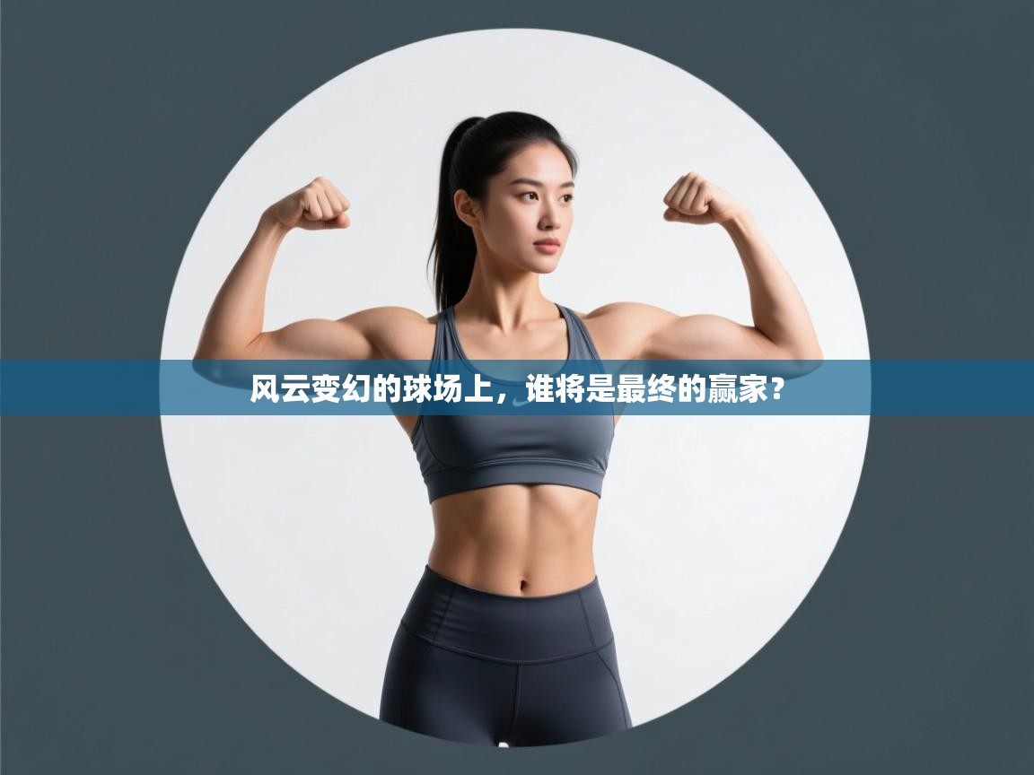 风云变幻的球场上,谁将是最终的赢家? 第2张