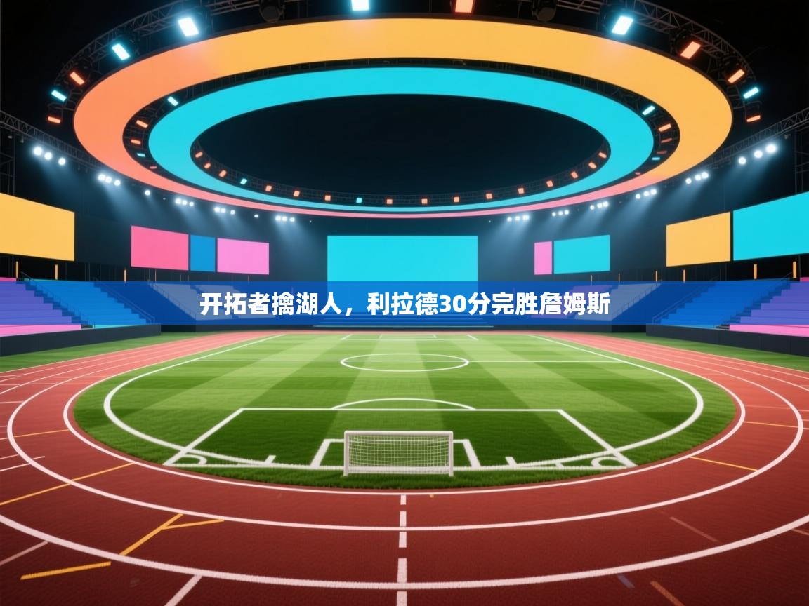 开拓者擒湖人，利拉德30分完胜詹姆斯  第1张