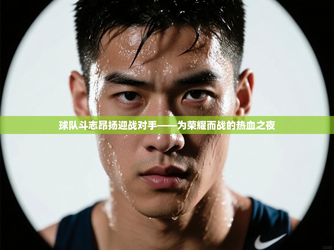 球队斗志昂扬迎战对手——为荣耀而战的热血之夜 第1张