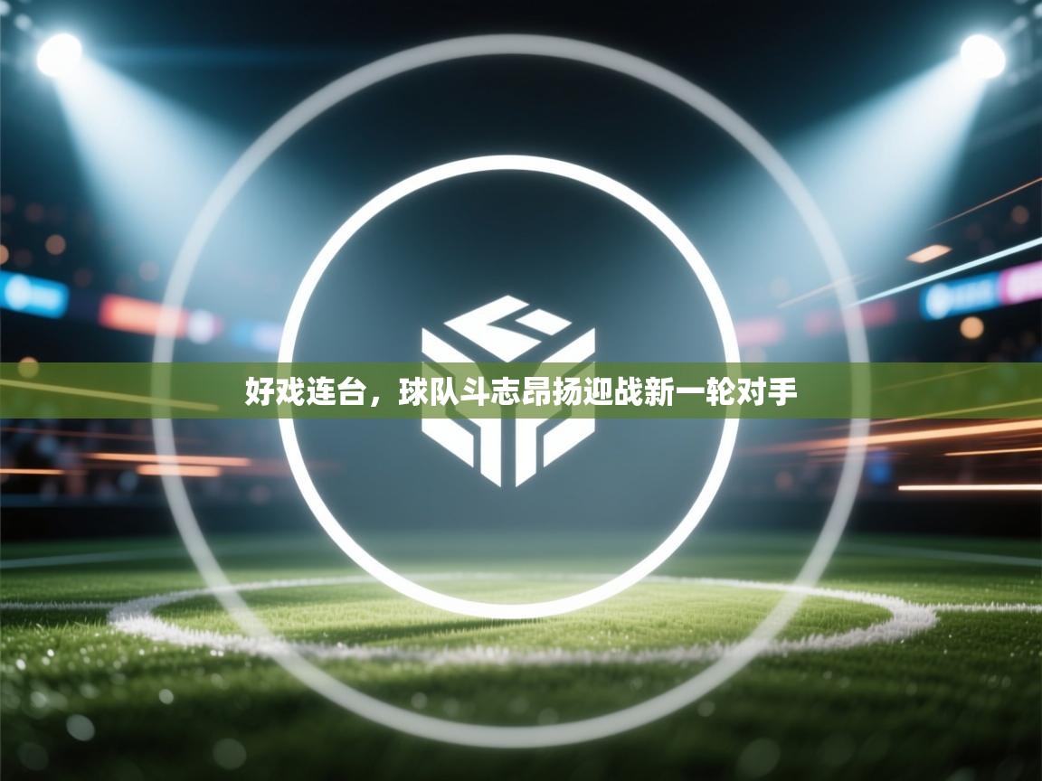 好戏连台,球队斗志昂扬迎战新一轮对手 第1张