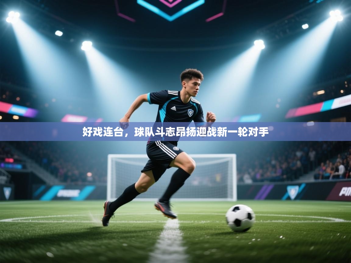 好戏连台,球队斗志昂扬迎战新一轮对手 第2张