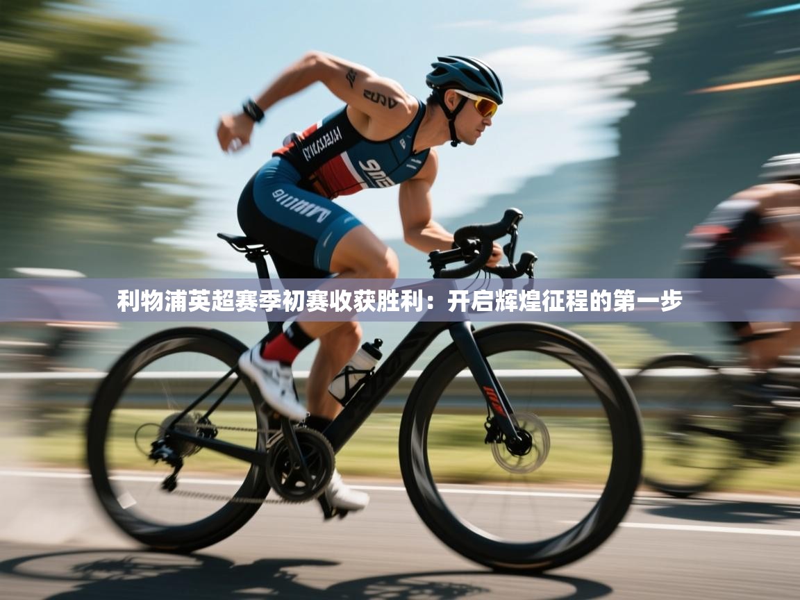 利物浦英超赛季初赛收获胜利：开启辉煌征程的第一步  第2张