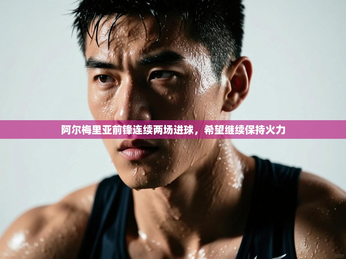 阿尔梅里亚前锋连续两场进球，希望继续保持火力  第1张