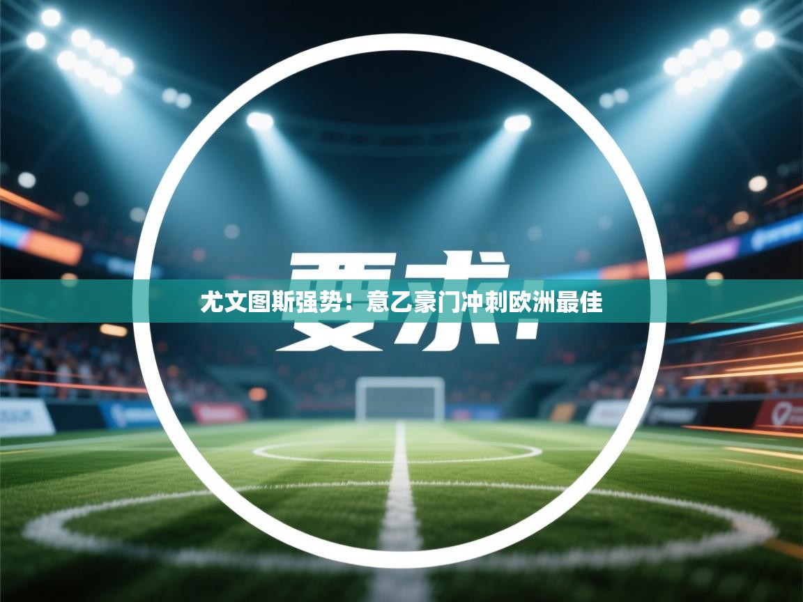 尤文图斯强势！意乙豪门冲刺欧洲最佳  第1张