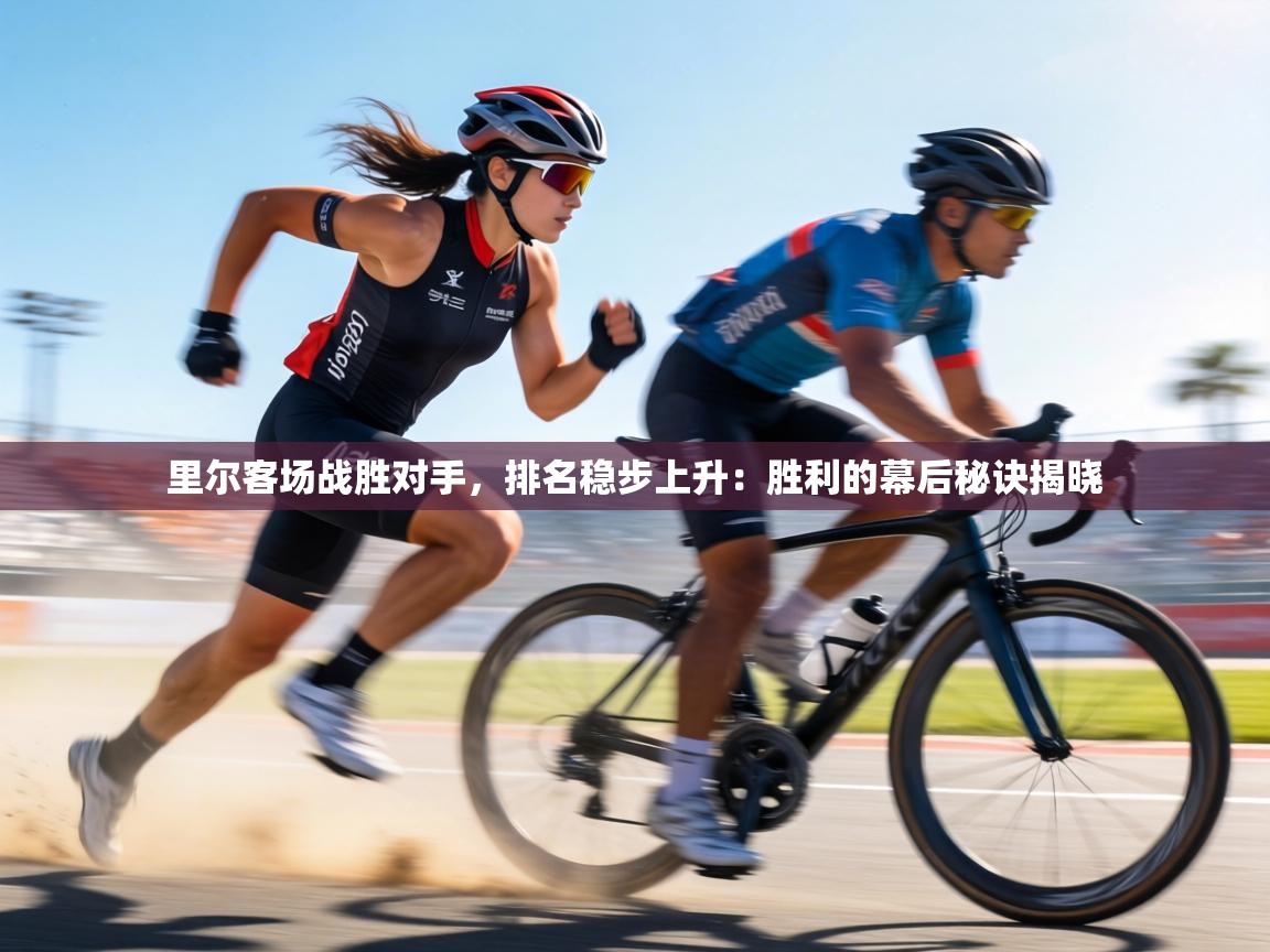 里尔客场战胜对手,排名稳步上升:胜利的幕后秘诀揭晓 第1张