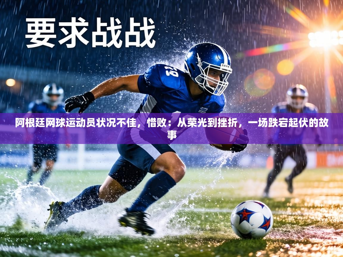 阿根廷网球运动员状况不佳，惜败：从荣光到挫折，一场跌宕起伏的故事  第1张